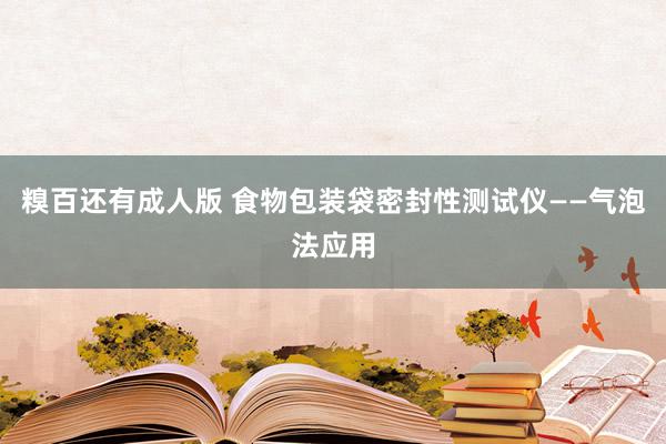 糗百还有成人版 食物包装袋密封性测试仪——气泡法应用