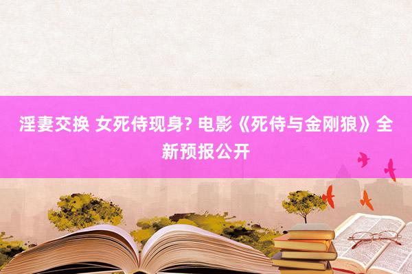 淫妻交换 女死侍现身? 电影《死侍与金刚狼》全新预报公开