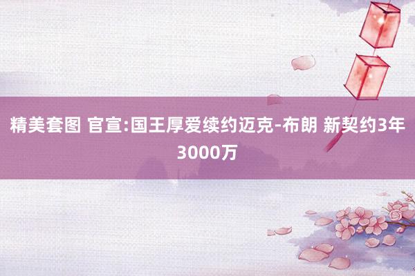 精美套图 官宣:国王厚爱续约迈克-布朗 新契约3年3000万