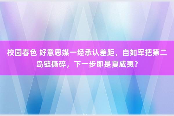 校园春色 好意思媒一经承认差距，自如军把第二岛链撕碎，下一步即是夏威夷？