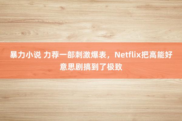 暴力小说 力荐一部刺激爆表，Netflix把高能好意思剧搞到了极致