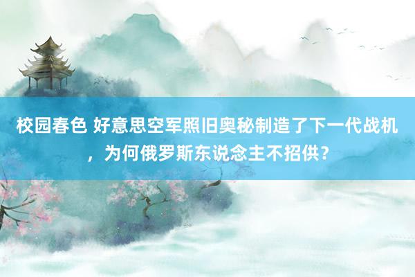 校园春色 好意思空军照旧奥秘制造了下一代战机，为何俄罗斯东说念主不招供？