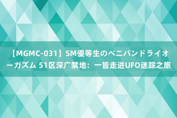 【MGMC-031】SM優等生のペニバンドライオーガズム 51区深广禁地：一皆走进UFO迷踪之旅