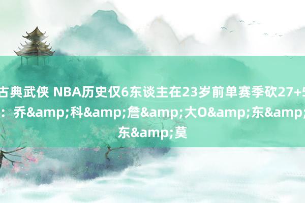 古典武侠 NBA历史仅6东谈主在23岁前单赛季砍27+5+5：乔&科&詹&大O&东&莫