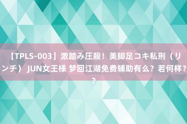 【TPLS-003】激踏み圧殺！美脚足コキ私刑（リンチ） JUN女王様 梦回江湖免费辅助有么？若何样？