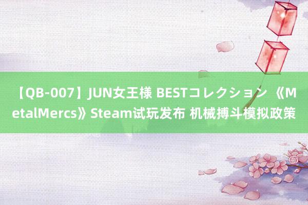 【QB-007】JUN女王様 BESTコレクション 《MetalMercs》Steam试玩发布 机械搏斗模拟政策