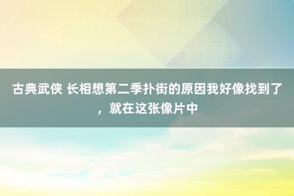 古典武侠 长相想第二季扑街的原因我好像找到了，就在这张像片中