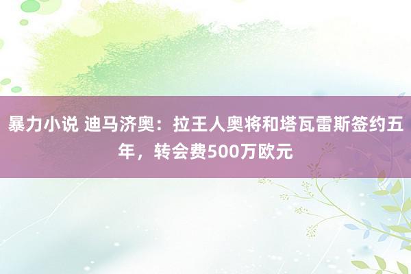 暴力小说 迪马济奥：拉王人奥将和塔瓦雷斯签约五年，转会费500万欧元