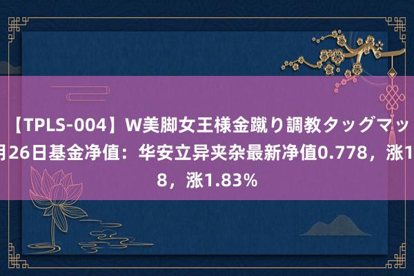 【TPLS-004】W美脚女王様金蹴り調教タッグマッチ 7月26日基金净值：华安立异夹杂最新净值0.778，涨1.83%