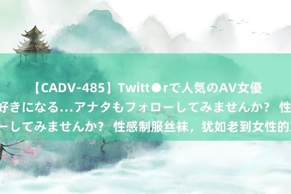 【CADV-485】Twitt●rで人気のAV女優 SNSでますますAV女優が好きになる…アナタもフォローしてみませんか？ 性感制服丝袜，犹如老到女性的劝诱。