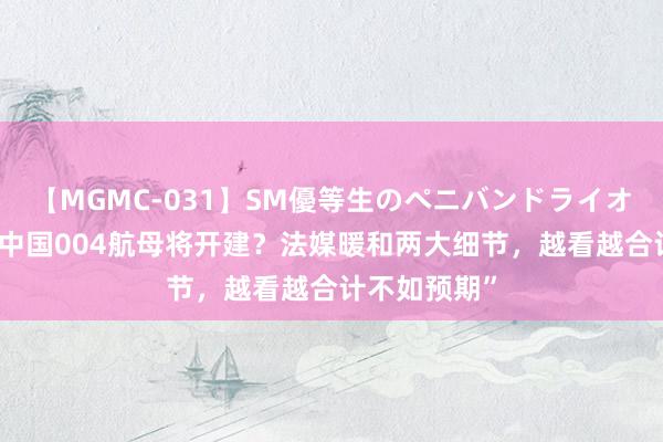 【MGMC-031】SM優等生のペニバンドライオーガズム “中国004航母将开建？法媒暖和两大细节，越看越合计不如预期”