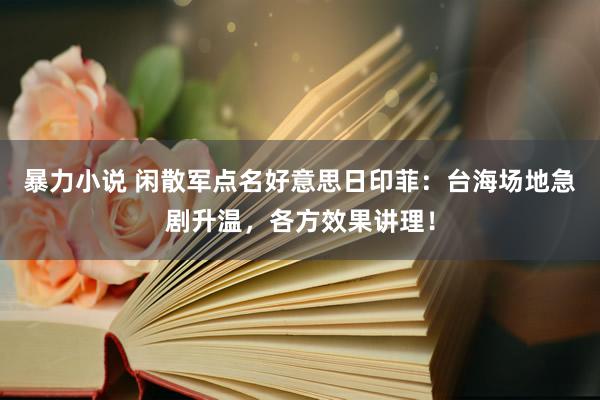 暴力小说 闲散军点名好意思日印菲：台海场地急剧升温，各方效果讲理！