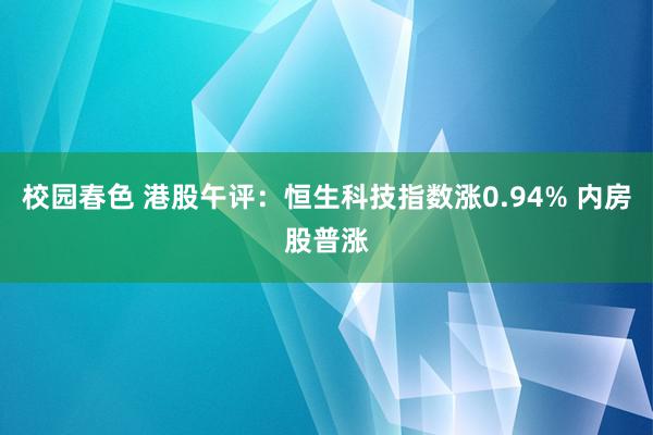 校园春色 港股午评：恒生科技指数涨0.94% 内房股普涨