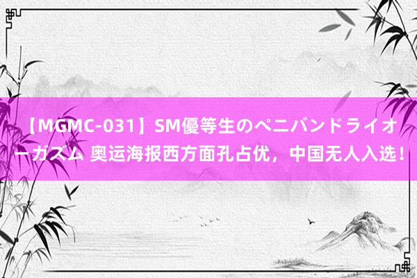 【MGMC-031】SM優等生のペニバンドライオーガズム 奥运海报西方面孔占优，中国无人入选！