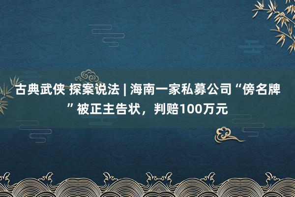 古典武侠 探案说法 | 海南一家私募公司“傍名牌”被正主告状，判赔100万元