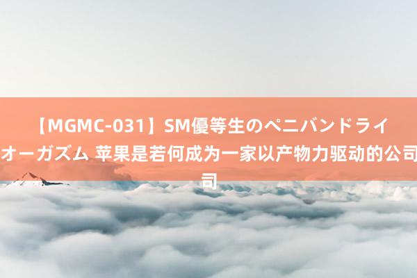 【MGMC-031】SM優等生のペニバンドライオーガズム 苹果是若何成为一家以产物力驱动的公司