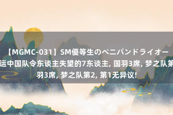 【MGMC-031】SM優等生のペニバンドライオーガズム 巴黎奥运中国队令东谈主失望的7东谈主, 国羽3席, 梦之队第2, 第1无异议!