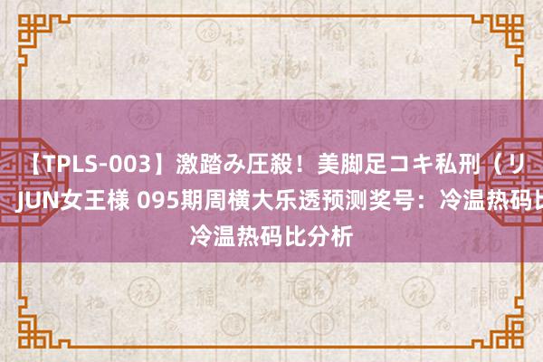 【TPLS-003】激踏み圧殺！美脚足コキ私刑（リンチ） JUN女王様 095期周横大乐透预测奖号：冷温热码比分析