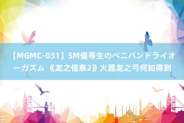 【MGMC-031】SM優等生のペニバンドライオーガズム 《龙之信条2》火器龙之弓何如得到