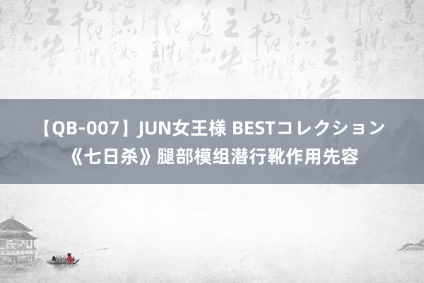 【QB-007】JUN女王様 BESTコレクション 《七日杀》腿部模组潜行靴作用先容