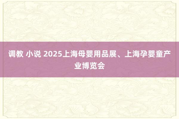 调教 小说 2025上海母婴用品展、上海孕婴童产业博览会