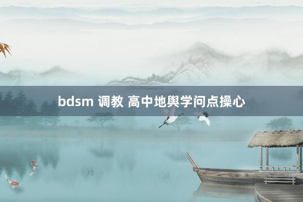 bdsm 调教 高中地舆学问点操心