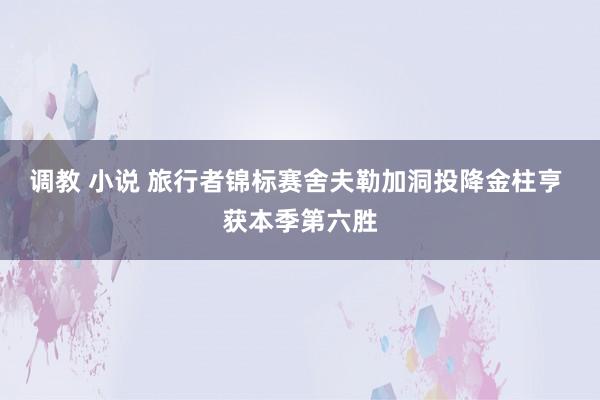 调教 小说 旅行者锦标赛舍夫勒加洞投降金柱亨 获本季第六胜