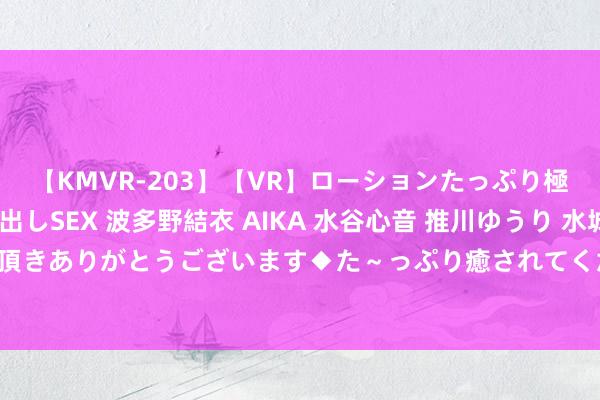 【KMVR-203】【VR】ローションたっぷり極上5人ソープ嬢と中出しSEX 波多野結衣 AIKA 水谷心音 推川ゆうり 水城奈緒 ～本日は御指名頂きありがとうございます◆た～っぷり癒されてくださいね◆～ 2万元定情信物金手镯遗失 一众好民警怜惜寻回