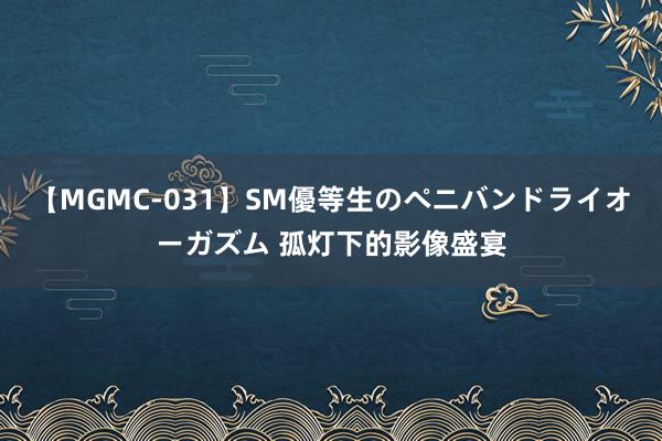 【MGMC-031】SM優等生のペニバンドライオーガズム 孤灯下的影像盛宴